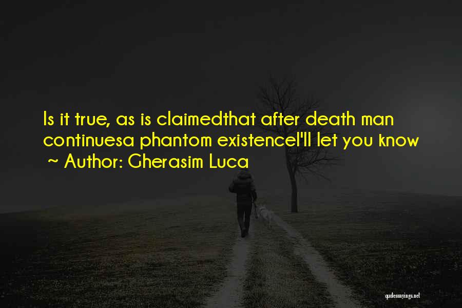 Gherasim Luca Quotes: Is It True, As Is Claimedthat After Death Man Continuesa Phantom Existencei'll Let You Know