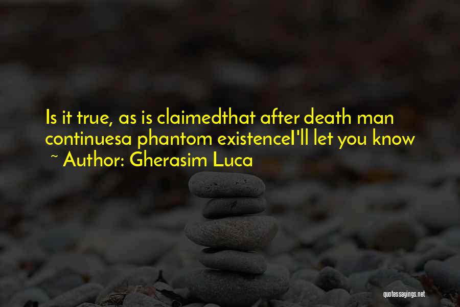 Gherasim Luca Quotes: Is It True, As Is Claimedthat After Death Man Continuesa Phantom Existencei'll Let You Know