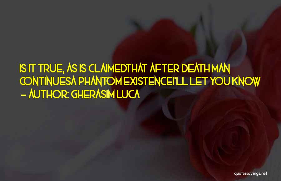 Gherasim Luca Quotes: Is It True, As Is Claimedthat After Death Man Continuesa Phantom Existencei'll Let You Know