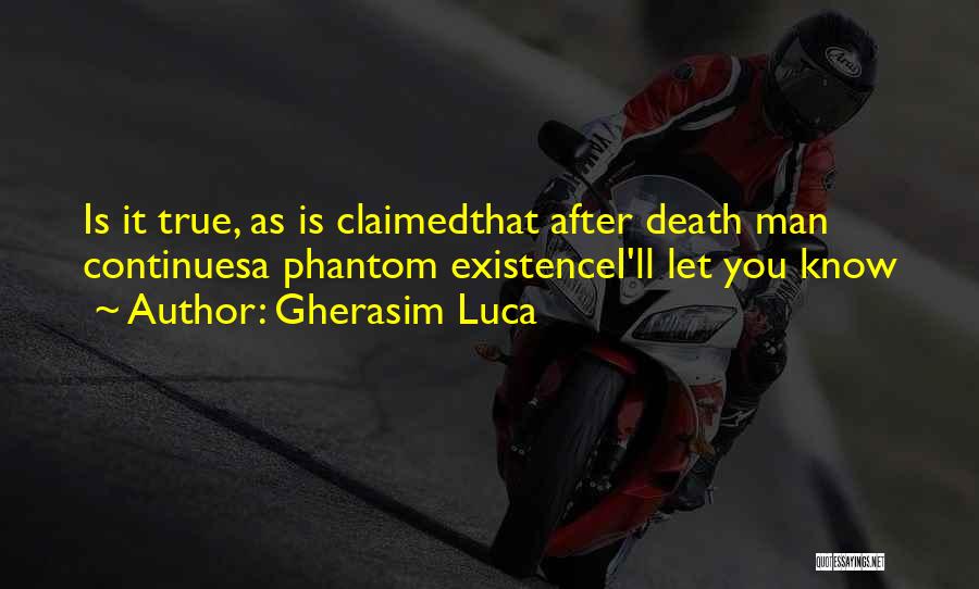 Gherasim Luca Quotes: Is It True, As Is Claimedthat After Death Man Continuesa Phantom Existencei'll Let You Know