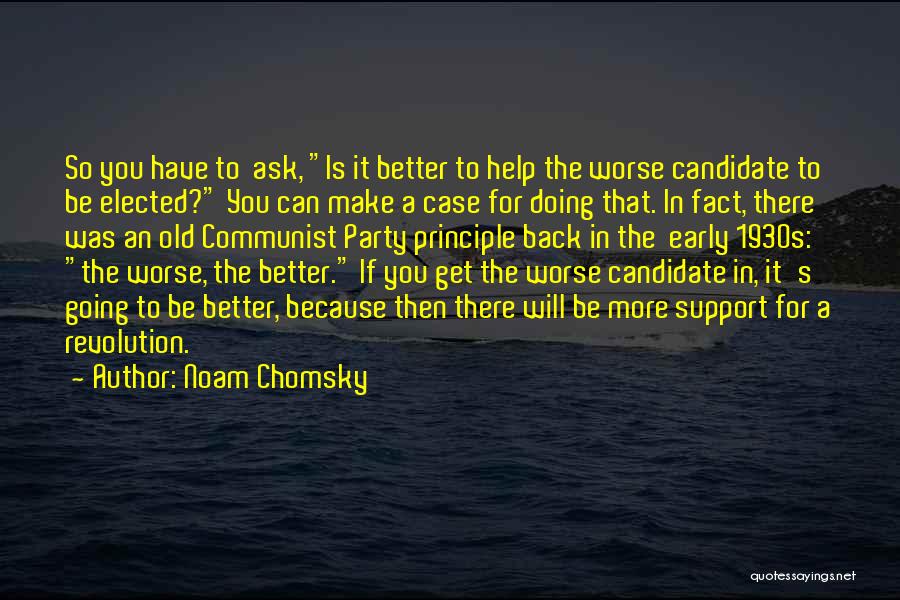 Noam Chomsky Quotes: So You Have To Ask, Is It Better To Help The Worse Candidate To Be Elected? You Can Make A
