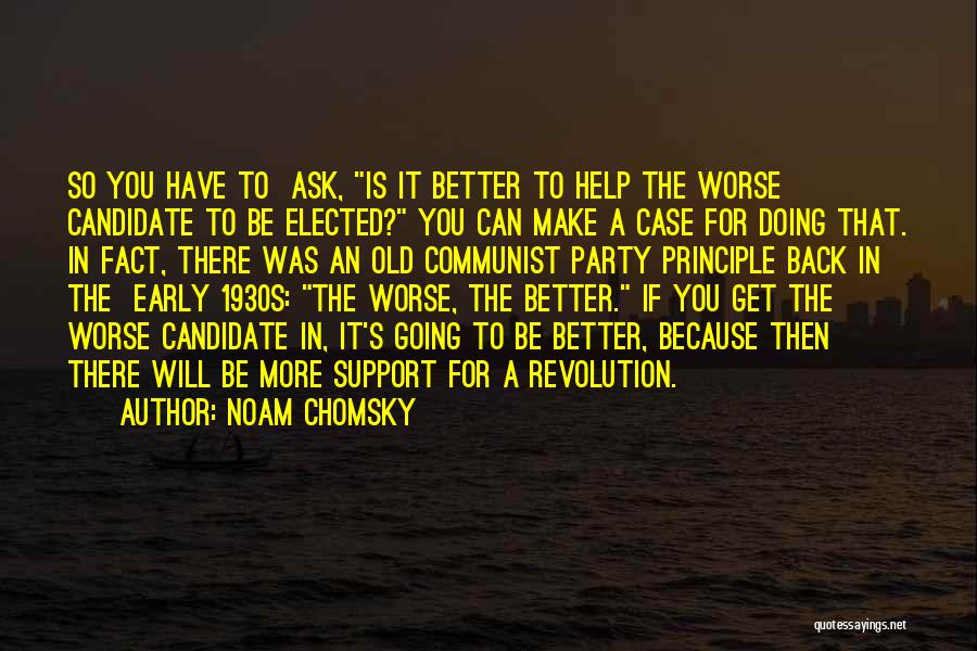 Noam Chomsky Quotes: So You Have To Ask, Is It Better To Help The Worse Candidate To Be Elected? You Can Make A