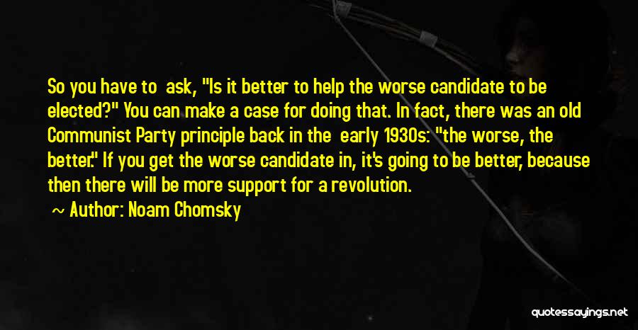 Noam Chomsky Quotes: So You Have To Ask, Is It Better To Help The Worse Candidate To Be Elected? You Can Make A