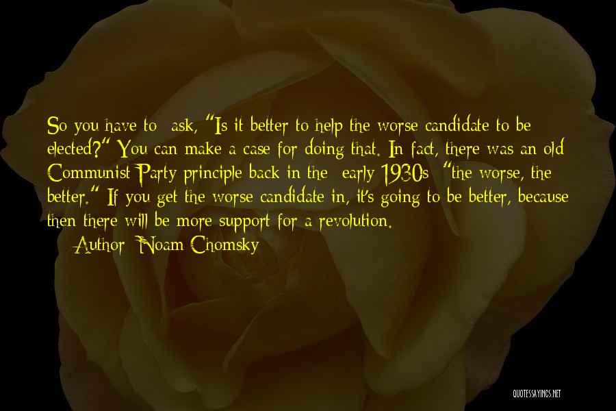 Noam Chomsky Quotes: So You Have To Ask, Is It Better To Help The Worse Candidate To Be Elected? You Can Make A