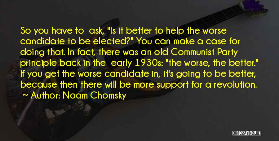 Noam Chomsky Quotes: So You Have To Ask, Is It Better To Help The Worse Candidate To Be Elected? You Can Make A