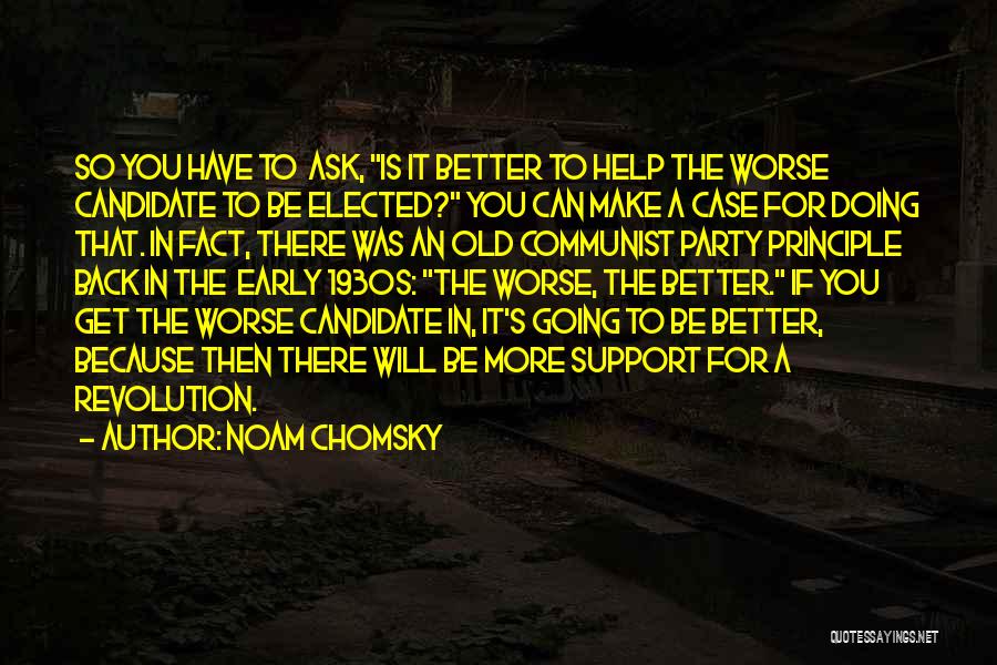 Noam Chomsky Quotes: So You Have To Ask, Is It Better To Help The Worse Candidate To Be Elected? You Can Make A