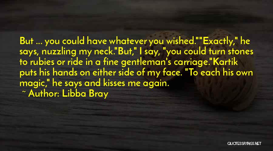 Libba Bray Quotes: But ... You Could Have Whatever You Wished.exactly, He Says, Nuzzling My Neck.but, I Say, You Could Turn Stones To