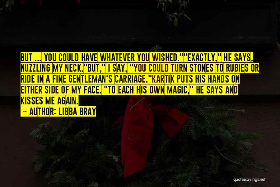 Libba Bray Quotes: But ... You Could Have Whatever You Wished.exactly, He Says, Nuzzling My Neck.but, I Say, You Could Turn Stones To