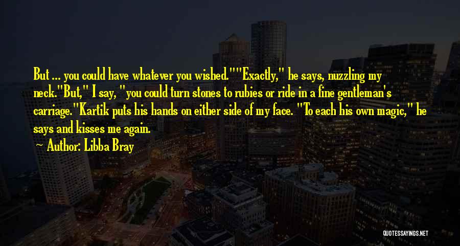 Libba Bray Quotes: But ... You Could Have Whatever You Wished.exactly, He Says, Nuzzling My Neck.but, I Say, You Could Turn Stones To