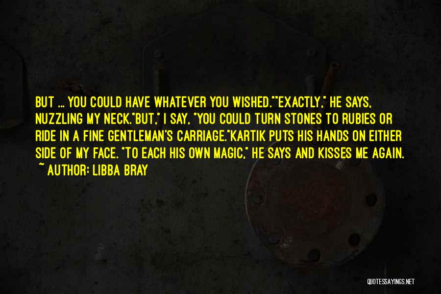 Libba Bray Quotes: But ... You Could Have Whatever You Wished.exactly, He Says, Nuzzling My Neck.but, I Say, You Could Turn Stones To