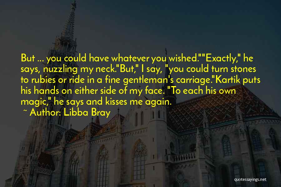 Libba Bray Quotes: But ... You Could Have Whatever You Wished.exactly, He Says, Nuzzling My Neck.but, I Say, You Could Turn Stones To