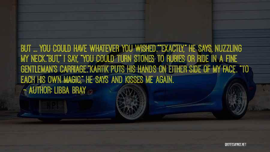 Libba Bray Quotes: But ... You Could Have Whatever You Wished.exactly, He Says, Nuzzling My Neck.but, I Say, You Could Turn Stones To