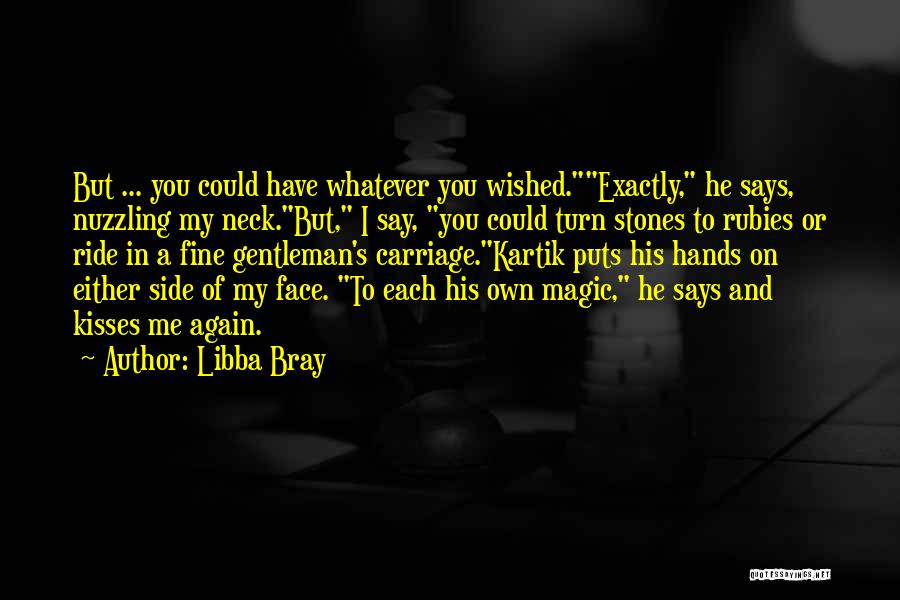 Libba Bray Quotes: But ... You Could Have Whatever You Wished.exactly, He Says, Nuzzling My Neck.but, I Say, You Could Turn Stones To