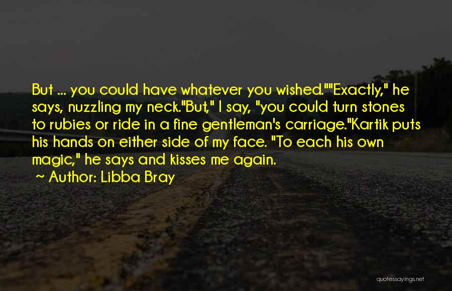 Libba Bray Quotes: But ... You Could Have Whatever You Wished.exactly, He Says, Nuzzling My Neck.but, I Say, You Could Turn Stones To