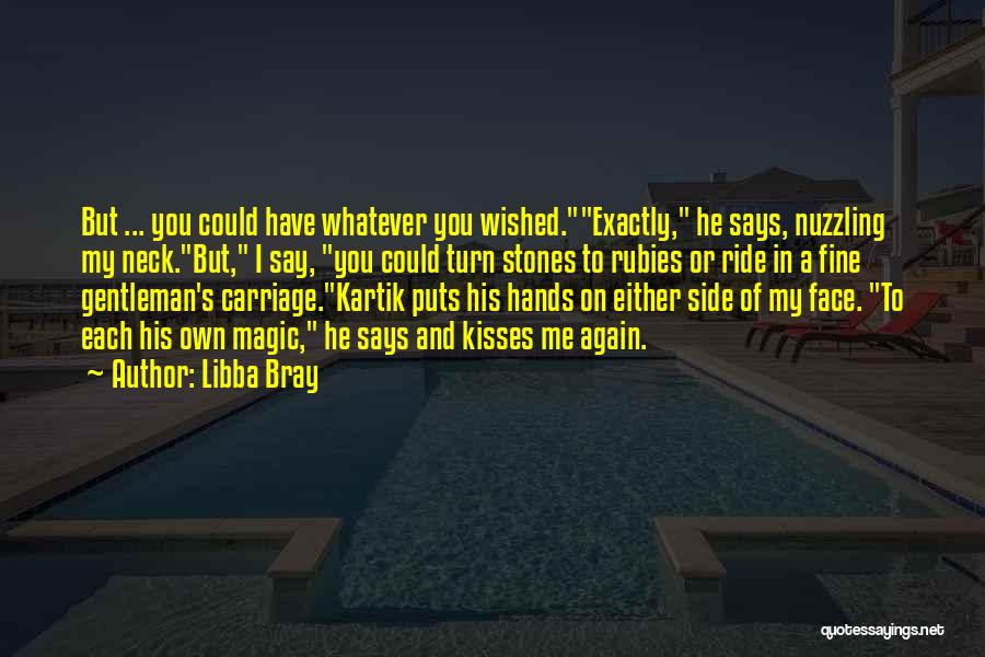 Libba Bray Quotes: But ... You Could Have Whatever You Wished.exactly, He Says, Nuzzling My Neck.but, I Say, You Could Turn Stones To