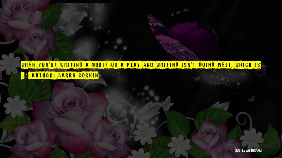 Aaron Sorkin Quotes: When You're Writing A Movie Or A Play And Writing Isn't Going Well, Which Is For Me The Normal Condition