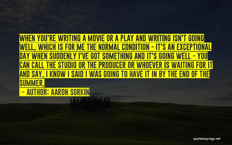 Aaron Sorkin Quotes: When You're Writing A Movie Or A Play And Writing Isn't Going Well, Which Is For Me The Normal Condition