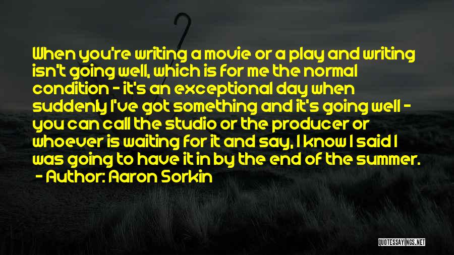 Aaron Sorkin Quotes: When You're Writing A Movie Or A Play And Writing Isn't Going Well, Which Is For Me The Normal Condition