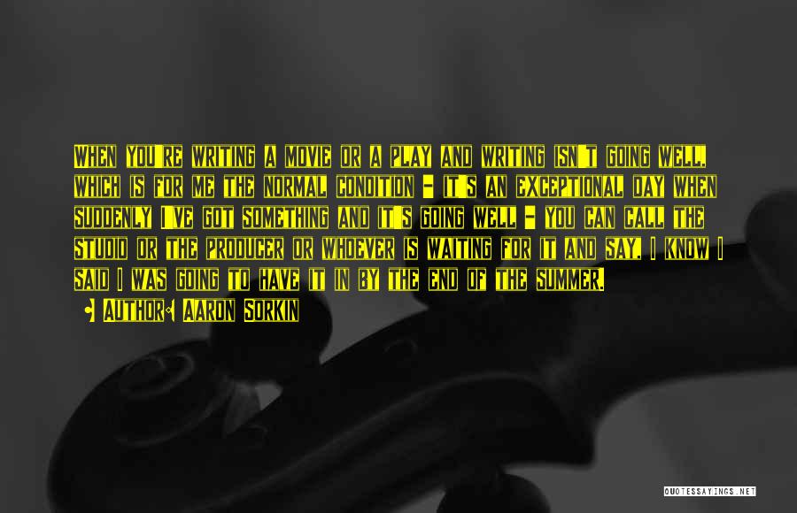 Aaron Sorkin Quotes: When You're Writing A Movie Or A Play And Writing Isn't Going Well, Which Is For Me The Normal Condition