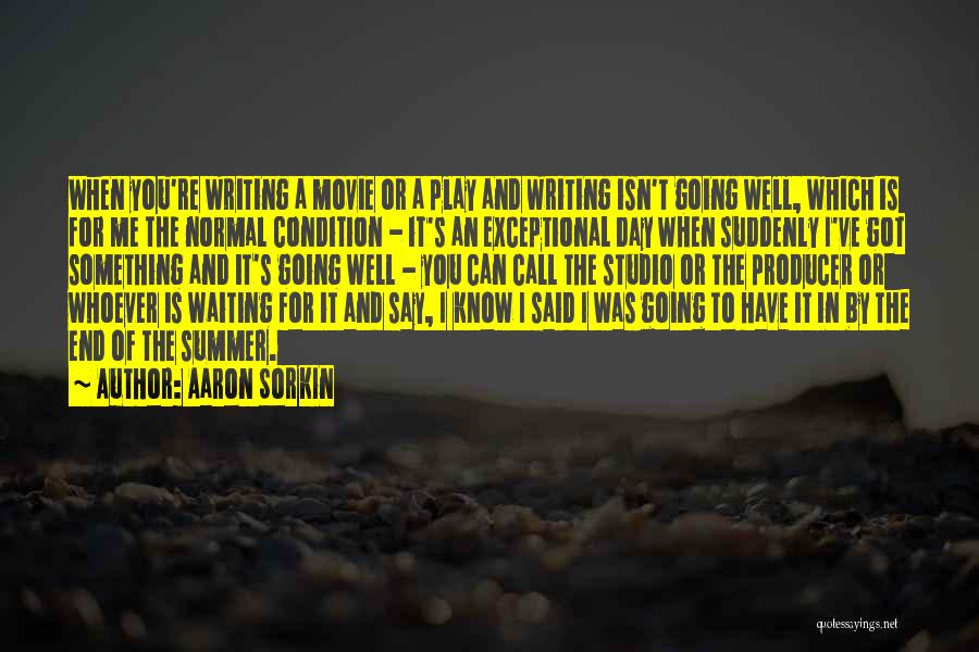 Aaron Sorkin Quotes: When You're Writing A Movie Or A Play And Writing Isn't Going Well, Which Is For Me The Normal Condition