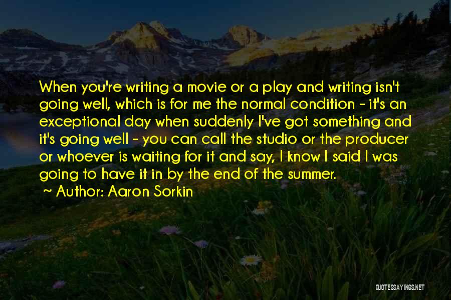 Aaron Sorkin Quotes: When You're Writing A Movie Or A Play And Writing Isn't Going Well, Which Is For Me The Normal Condition