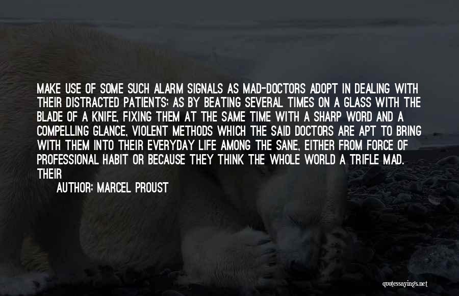 Marcel Proust Quotes: Make Use Of Some Such Alarm Signals As Mad-doctors Adopt In Dealing With Their Distracted Patients; As By Beating Several