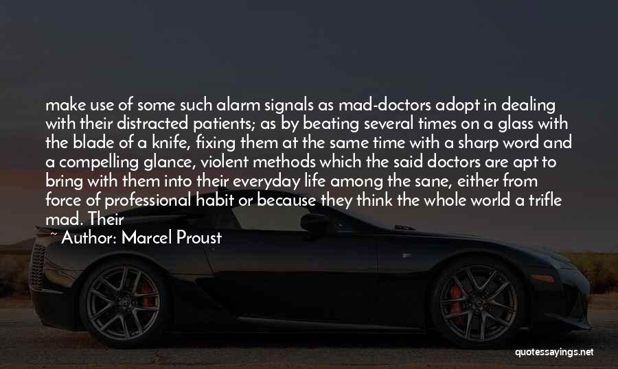 Marcel Proust Quotes: Make Use Of Some Such Alarm Signals As Mad-doctors Adopt In Dealing With Their Distracted Patients; As By Beating Several