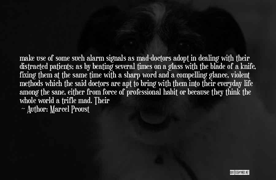 Marcel Proust Quotes: Make Use Of Some Such Alarm Signals As Mad-doctors Adopt In Dealing With Their Distracted Patients; As By Beating Several