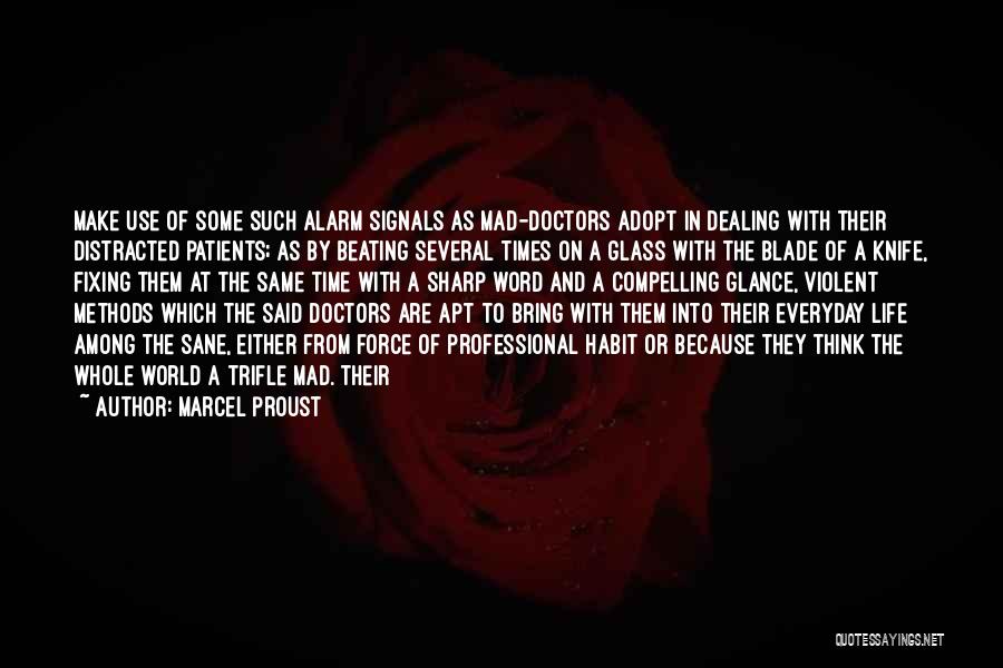 Marcel Proust Quotes: Make Use Of Some Such Alarm Signals As Mad-doctors Adopt In Dealing With Their Distracted Patients; As By Beating Several