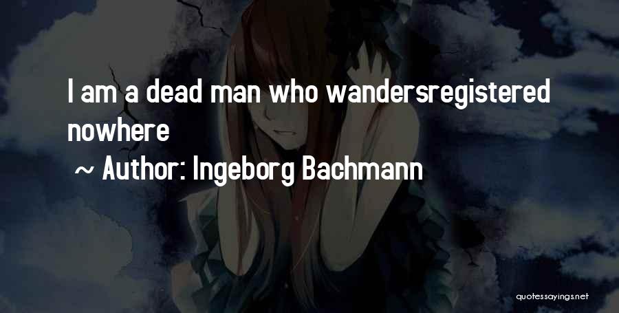 Ingeborg Bachmann Quotes: I Am A Dead Man Who Wandersregistered Nowhere