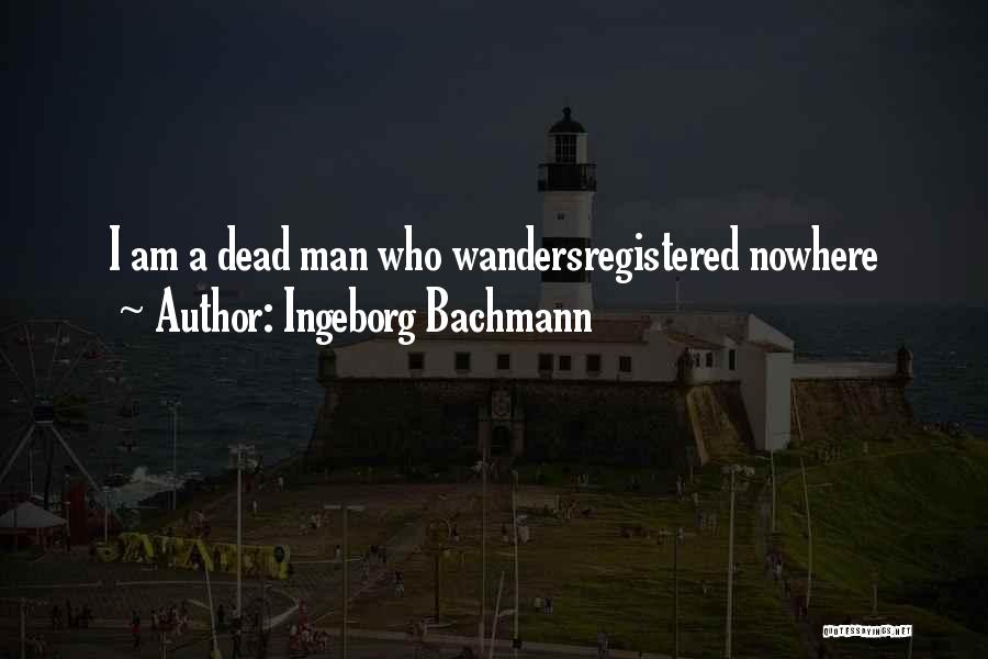 Ingeborg Bachmann Quotes: I Am A Dead Man Who Wandersregistered Nowhere