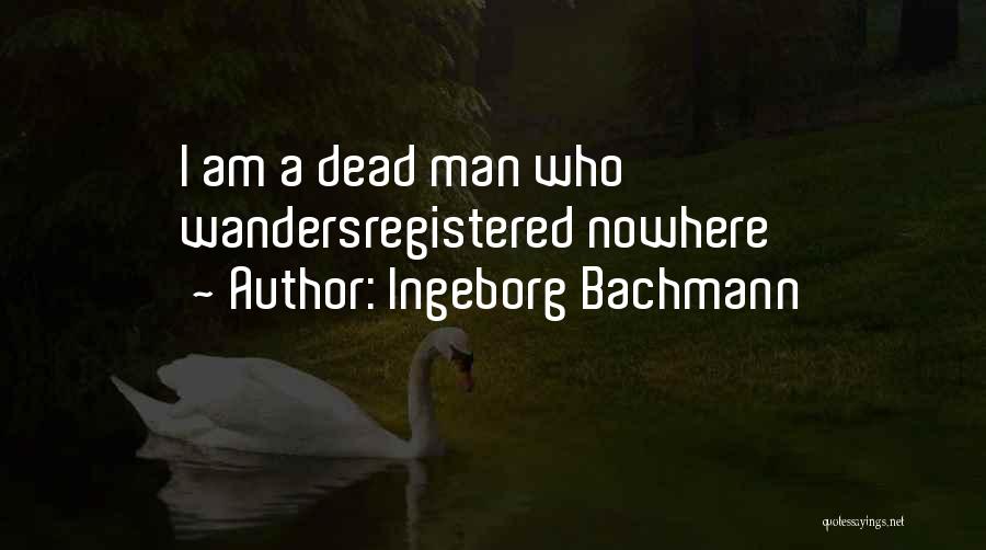 Ingeborg Bachmann Quotes: I Am A Dead Man Who Wandersregistered Nowhere