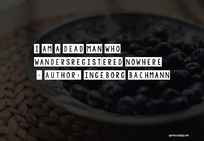 Ingeborg Bachmann Quotes: I Am A Dead Man Who Wandersregistered Nowhere
