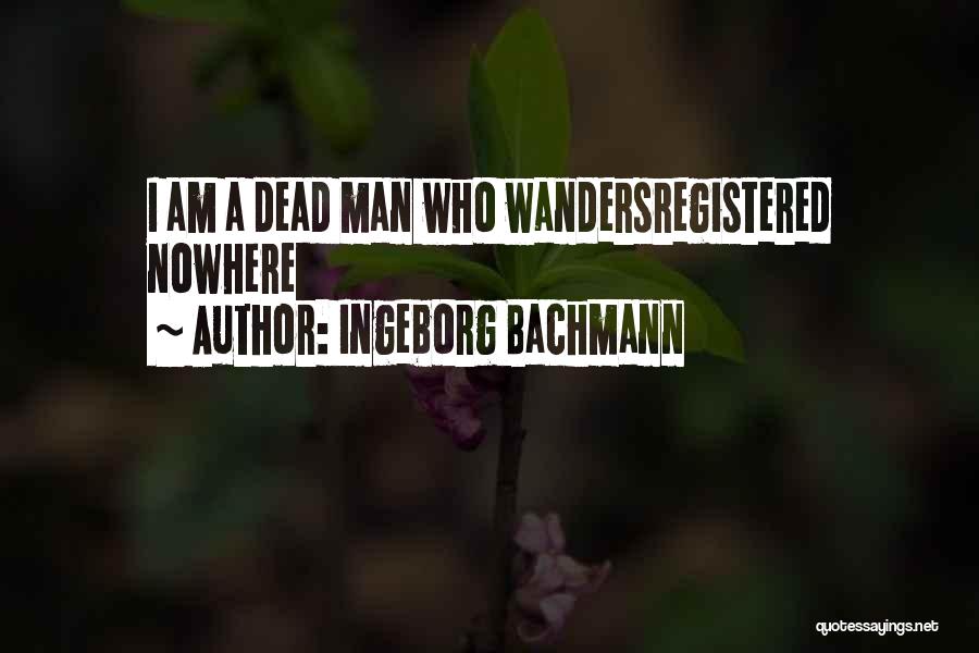 Ingeborg Bachmann Quotes: I Am A Dead Man Who Wandersregistered Nowhere
