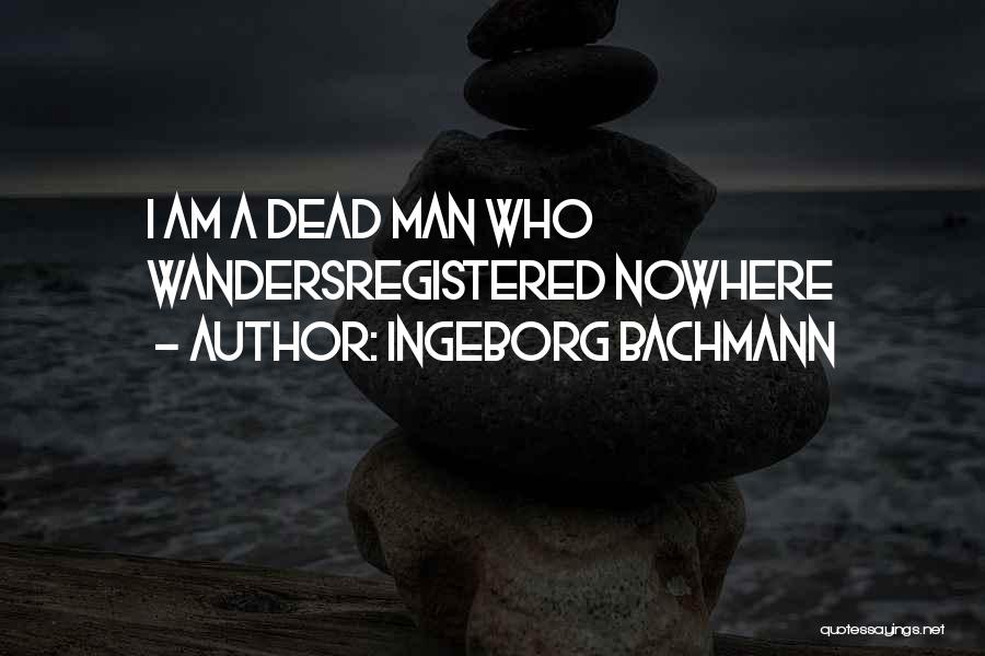 Ingeborg Bachmann Quotes: I Am A Dead Man Who Wandersregistered Nowhere