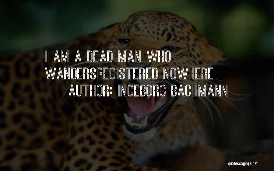 Ingeborg Bachmann Quotes: I Am A Dead Man Who Wandersregistered Nowhere