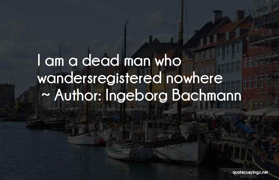 Ingeborg Bachmann Quotes: I Am A Dead Man Who Wandersregistered Nowhere