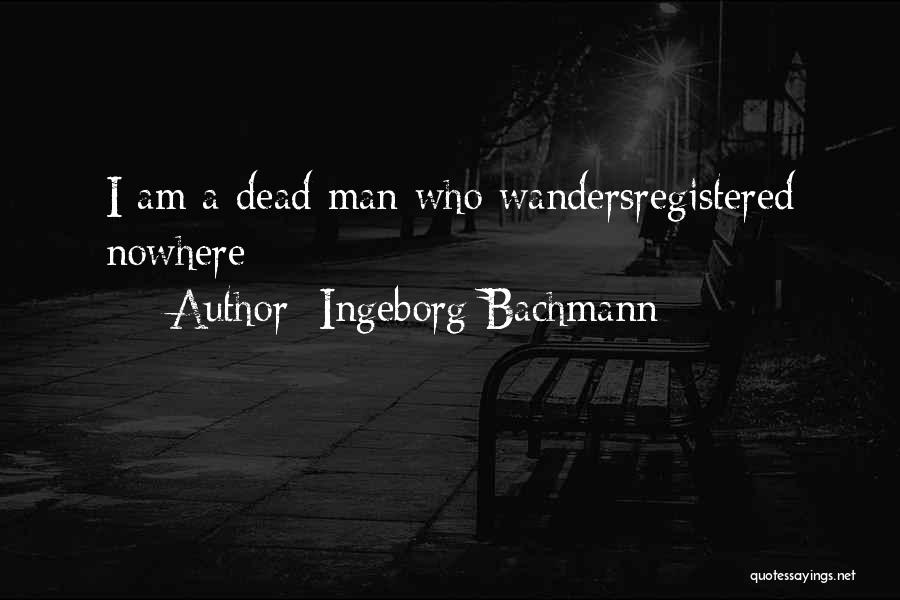 Ingeborg Bachmann Quotes: I Am A Dead Man Who Wandersregistered Nowhere