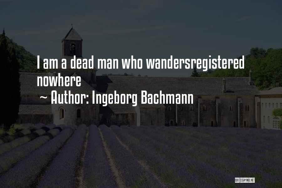 Ingeborg Bachmann Quotes: I Am A Dead Man Who Wandersregistered Nowhere