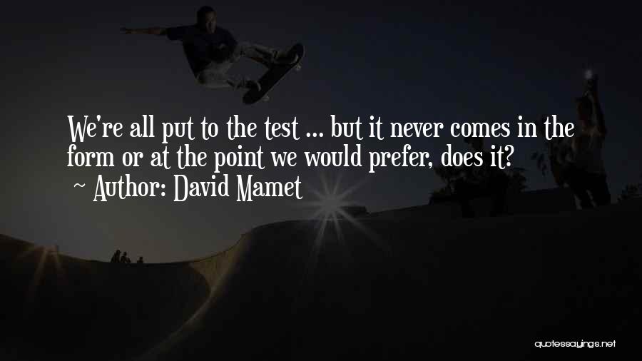 David Mamet Quotes: We're All Put To The Test ... But It Never Comes In The Form Or At The Point We Would