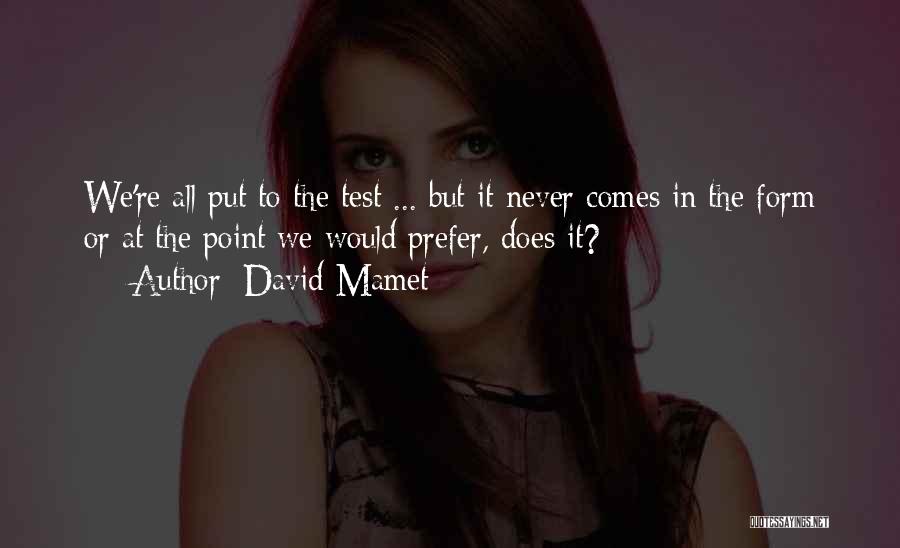 David Mamet Quotes: We're All Put To The Test ... But It Never Comes In The Form Or At The Point We Would