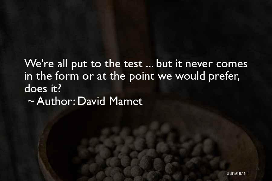 David Mamet Quotes: We're All Put To The Test ... But It Never Comes In The Form Or At The Point We Would