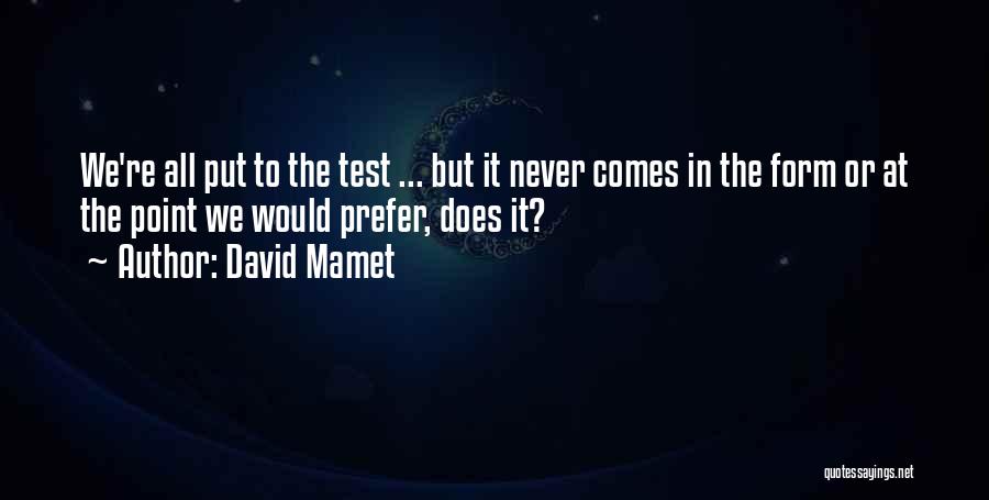 David Mamet Quotes: We're All Put To The Test ... But It Never Comes In The Form Or At The Point We Would