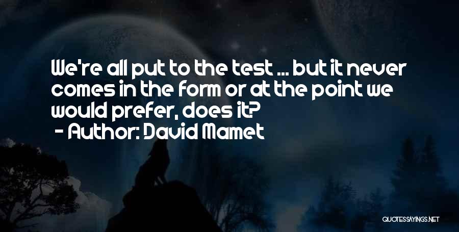 David Mamet Quotes: We're All Put To The Test ... But It Never Comes In The Form Or At The Point We Would