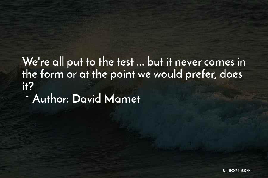 David Mamet Quotes: We're All Put To The Test ... But It Never Comes In The Form Or At The Point We Would