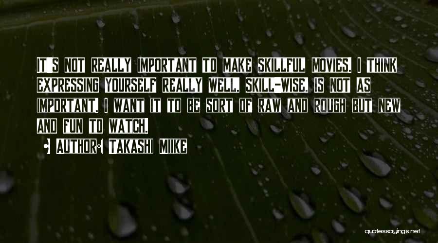 Takashi Miike Quotes: It's Not Really Important To Make Skillful Movies. I Think Expressing Yourself Really Well, Skill-wise, Is Not As Important. I