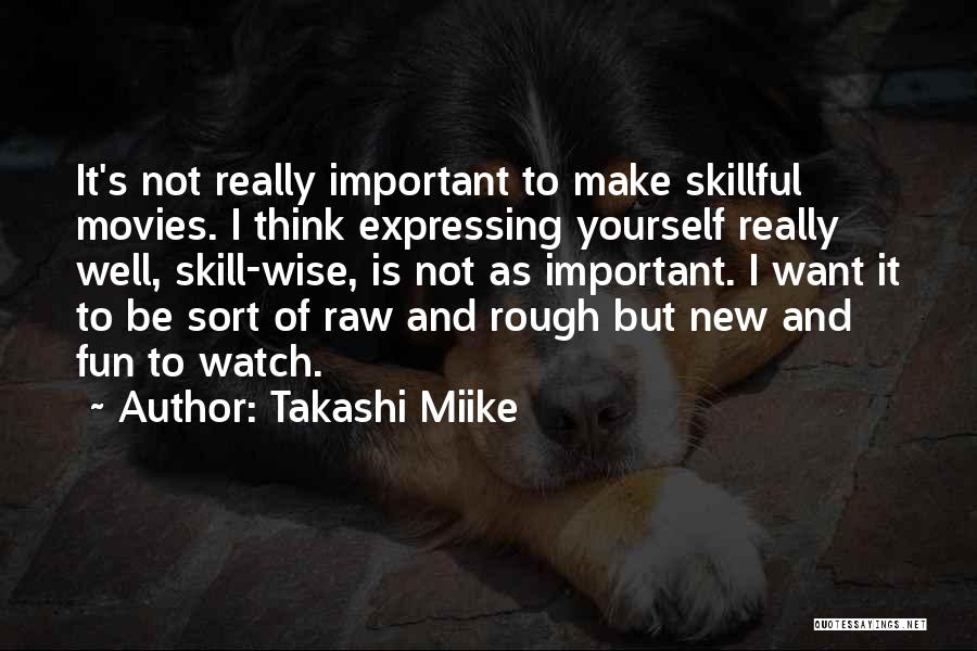 Takashi Miike Quotes: It's Not Really Important To Make Skillful Movies. I Think Expressing Yourself Really Well, Skill-wise, Is Not As Important. I
