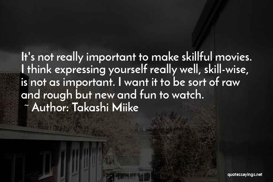 Takashi Miike Quotes: It's Not Really Important To Make Skillful Movies. I Think Expressing Yourself Really Well, Skill-wise, Is Not As Important. I