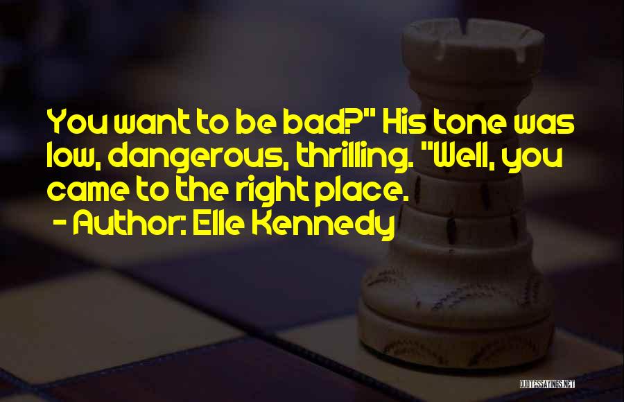 Elle Kennedy Quotes: You Want To Be Bad? His Tone Was Low, Dangerous, Thrilling. Well, You Came To The Right Place.