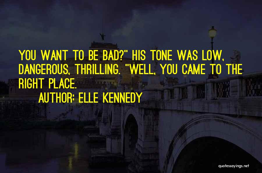 Elle Kennedy Quotes: You Want To Be Bad? His Tone Was Low, Dangerous, Thrilling. Well, You Came To The Right Place.